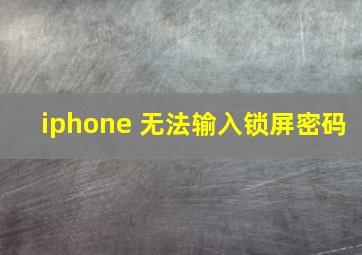 iphone 无法输入锁屏密码